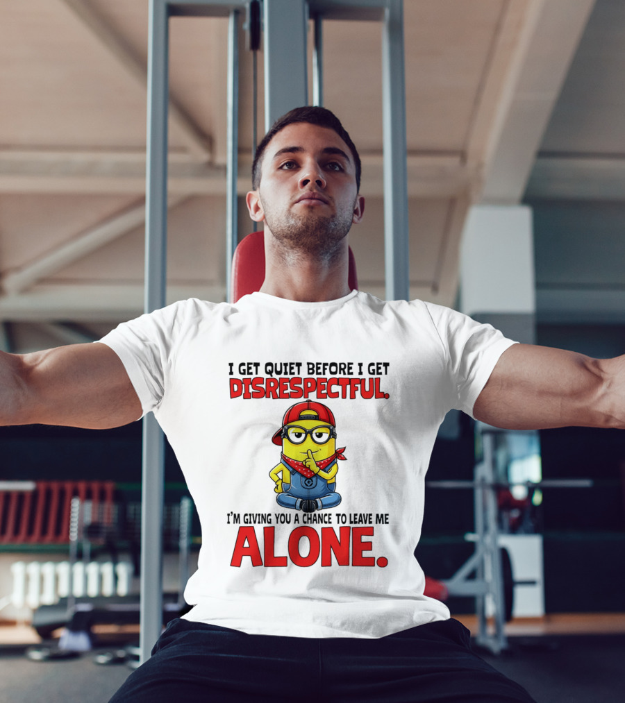 I Get Quiet Before I Get Disrespectful Minion I'm Giving You A Chance To Leave Me Alone T-Shirt
