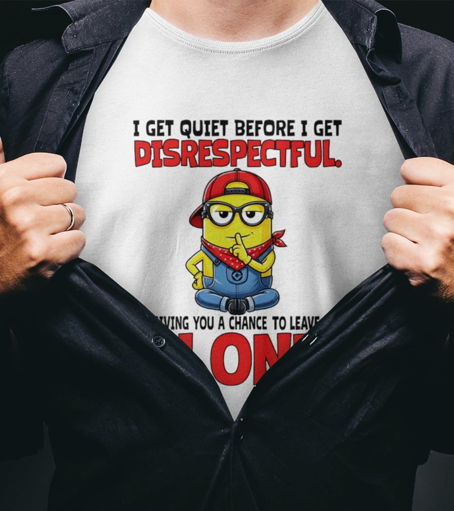 I Get Quiet Before I Get Disrespectful Minion I'm Giving You A Chance To Leave Me Alone T-Shirt
