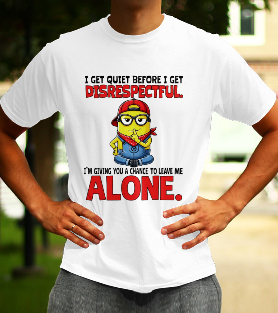 I Get Quiet Before I Get Disrespectful Minion I'm Giving You A Chance To Leave Me Alone T-Shirt