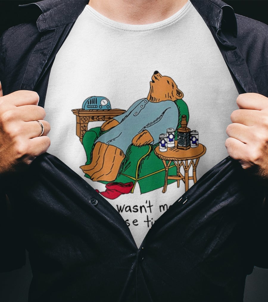 Bear Relaxing With Radio And Drinks I Just Wasn't Made For These Times T-Shirt
