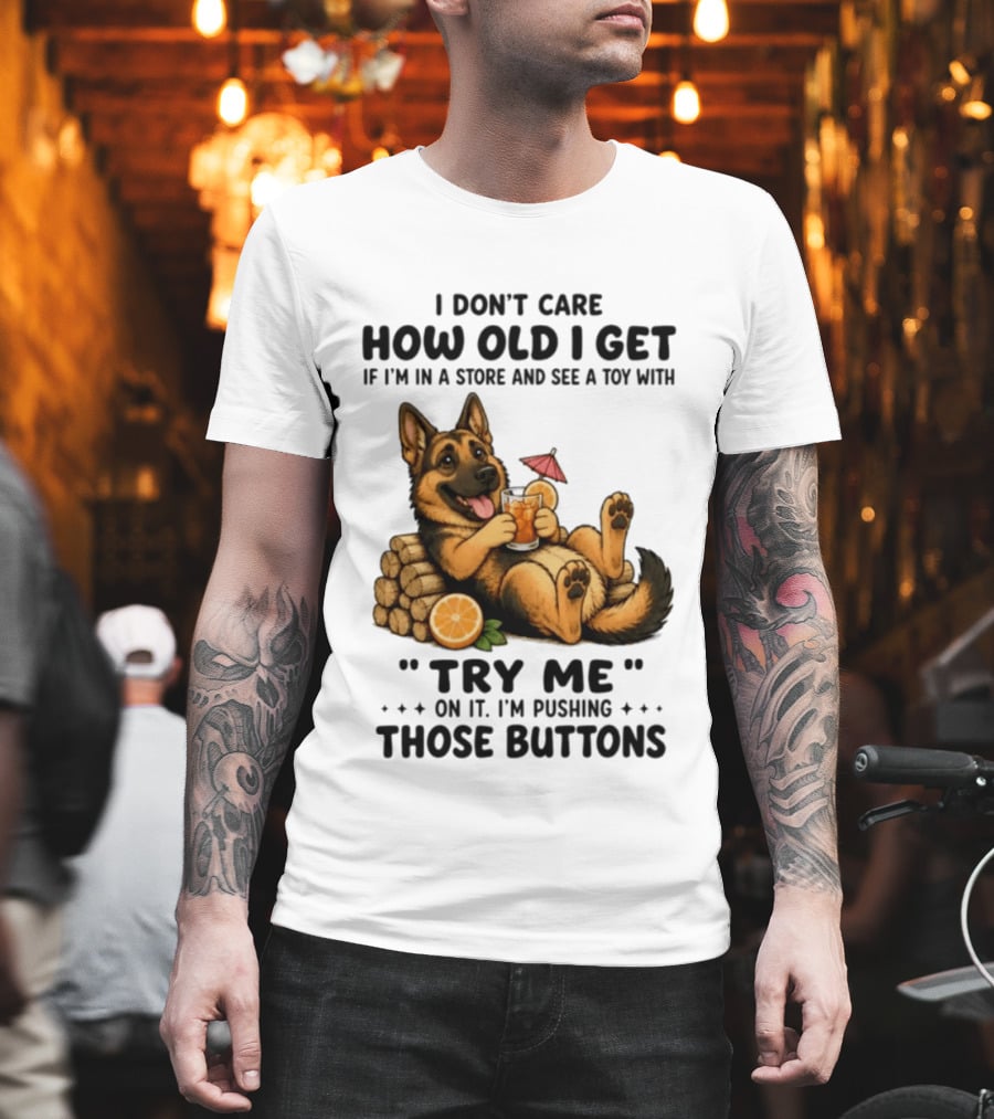I Don't Care How Old I Get Toy Try Me Buttons German Shepherd Relaxing With Drink T-Shirt