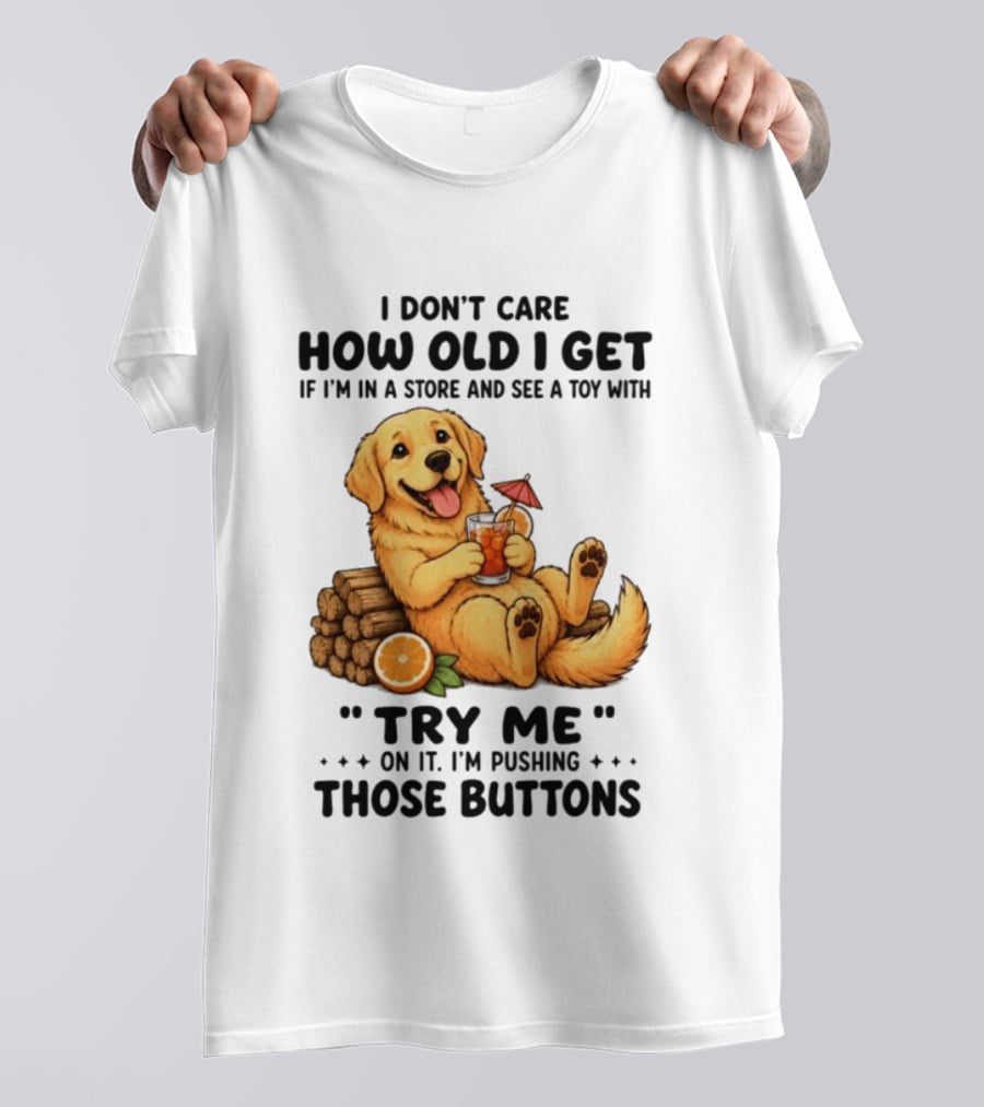 Golden Retriever I Don't Care How Old I Get Try Me I'm Pushing Those Buttons T-Shirt