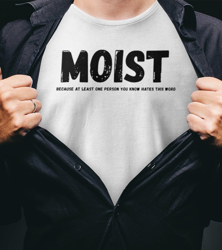MOIST Because At Least One Person You Know Hates This Word T-Shirt