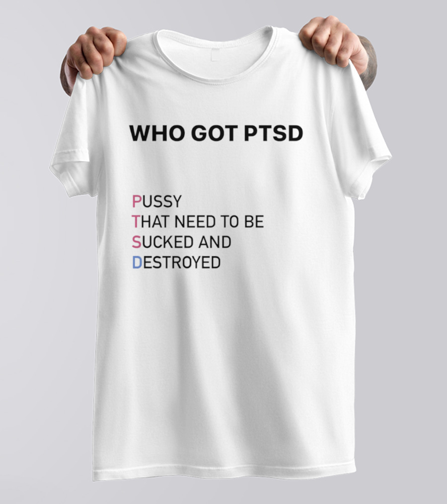Who Got PTSD Pussy That Need To Be Sucked And Destroyed T-Shirt