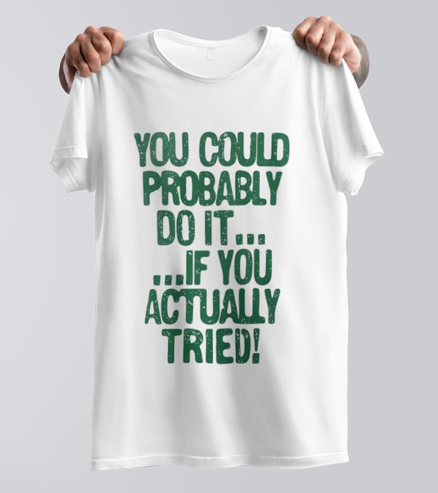 You Could Probably Do It If You Actually Tried Motivational T-Shirt