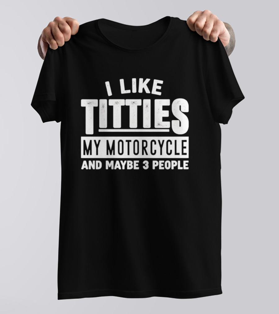 I Like Titties My Motorcycle And Maybe 3 People T-Shirt