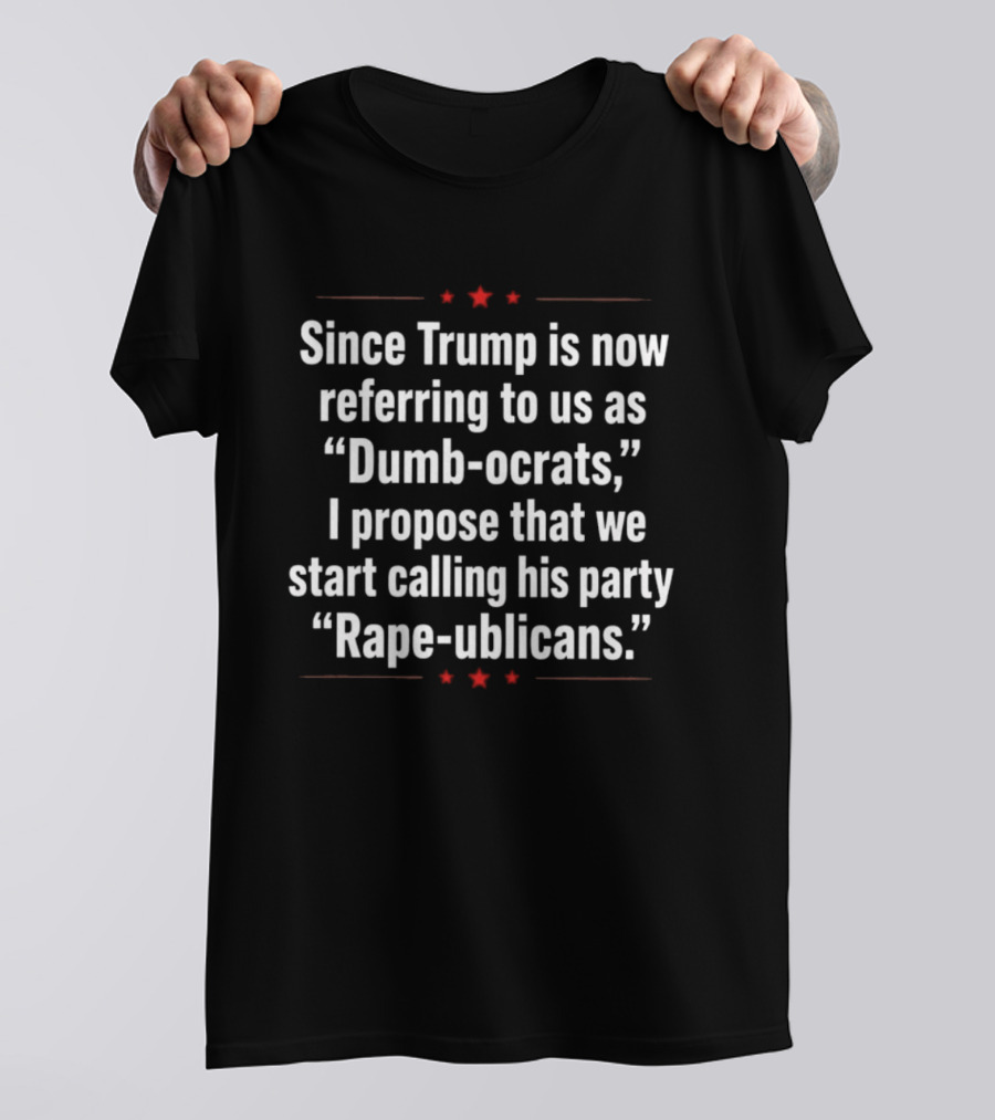 Since Trump Is Now Referring To Us As Dumb Ocrats I Propose We Start Calling His Party Rape Ublicans T-Shirt