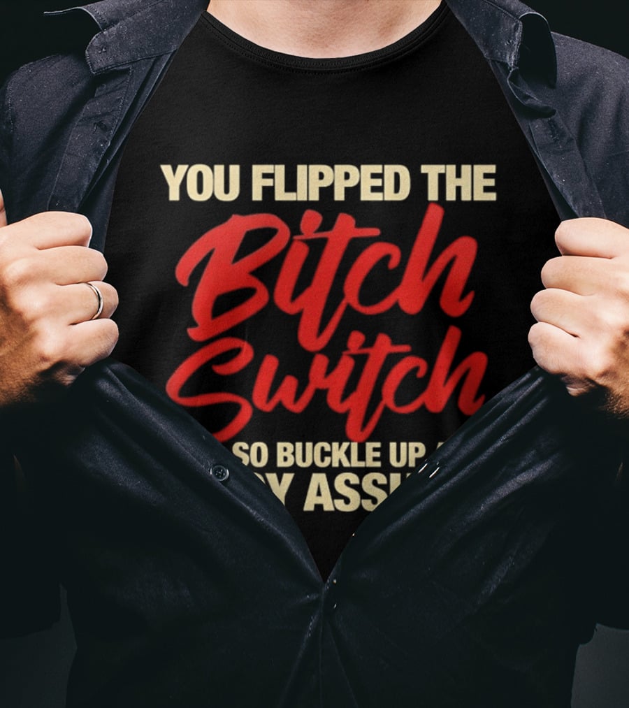 You Flipped The Bitch Switch So Buckle Up And Enjoy Asshole T-Shirt