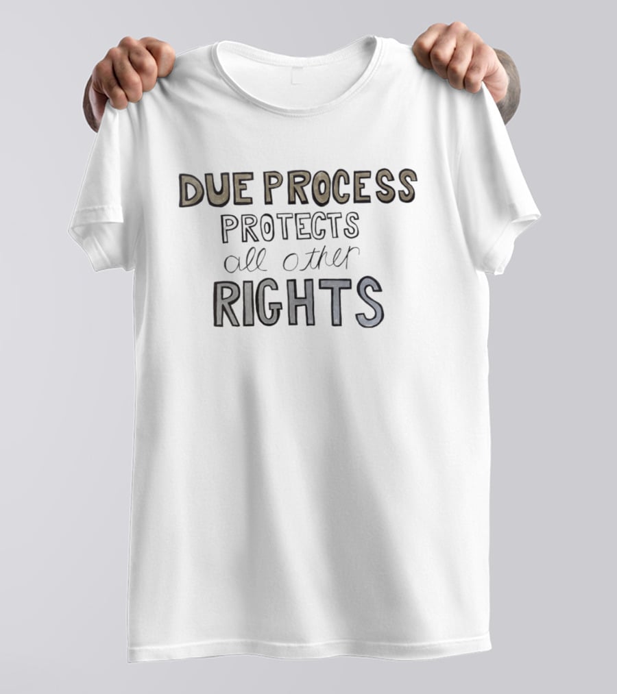 Due Process Protects All Other Rights T-Shirt