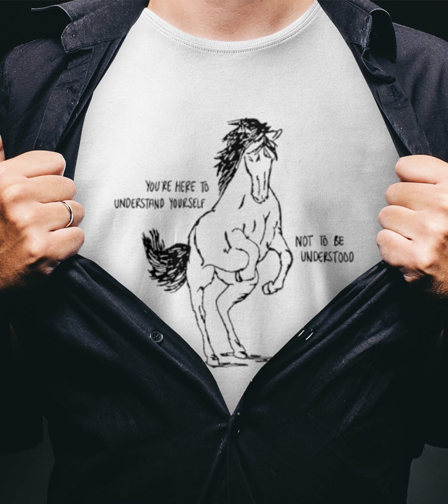 Horse You're Here To Understand Yourself Not To Be Understood T-Shirt