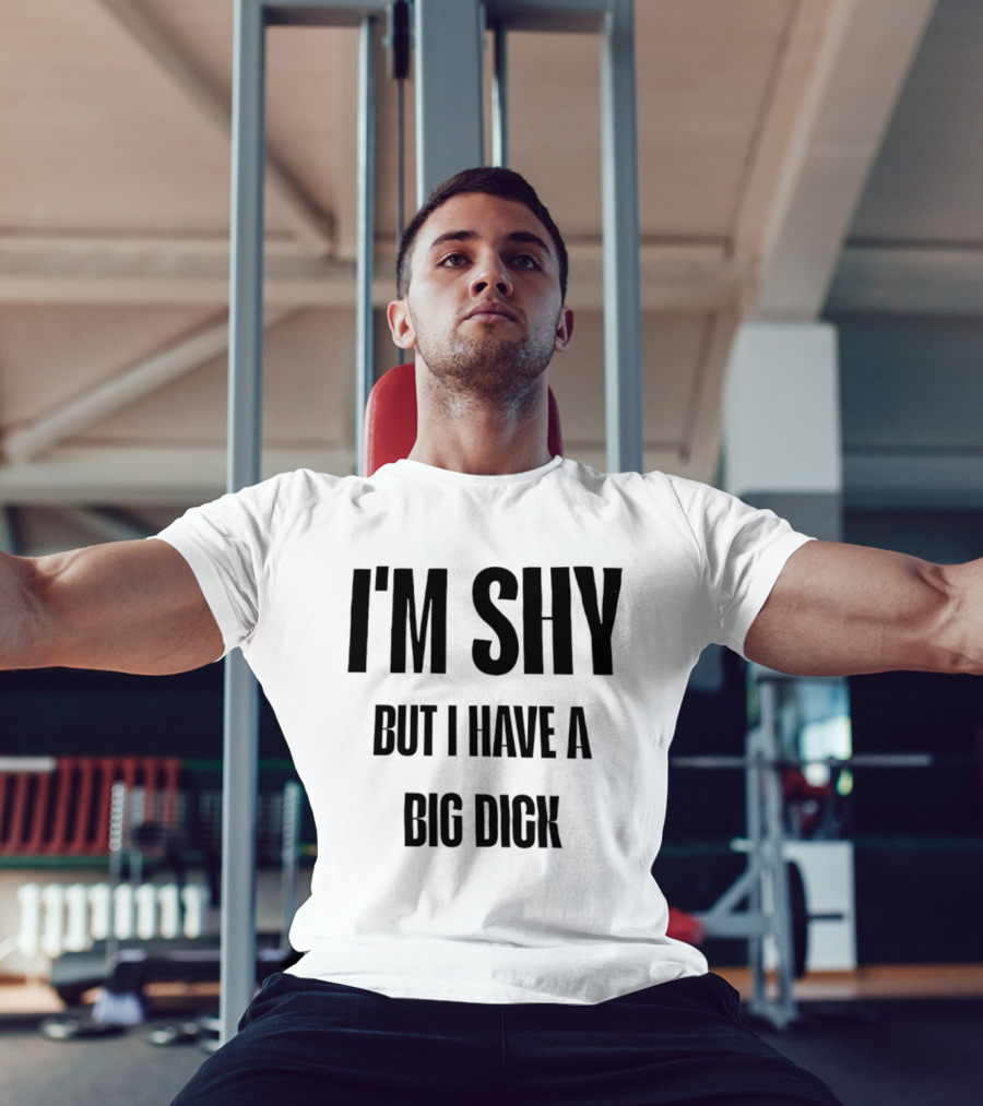 I'm Shy But I Have A Big Dick T-Shirt
