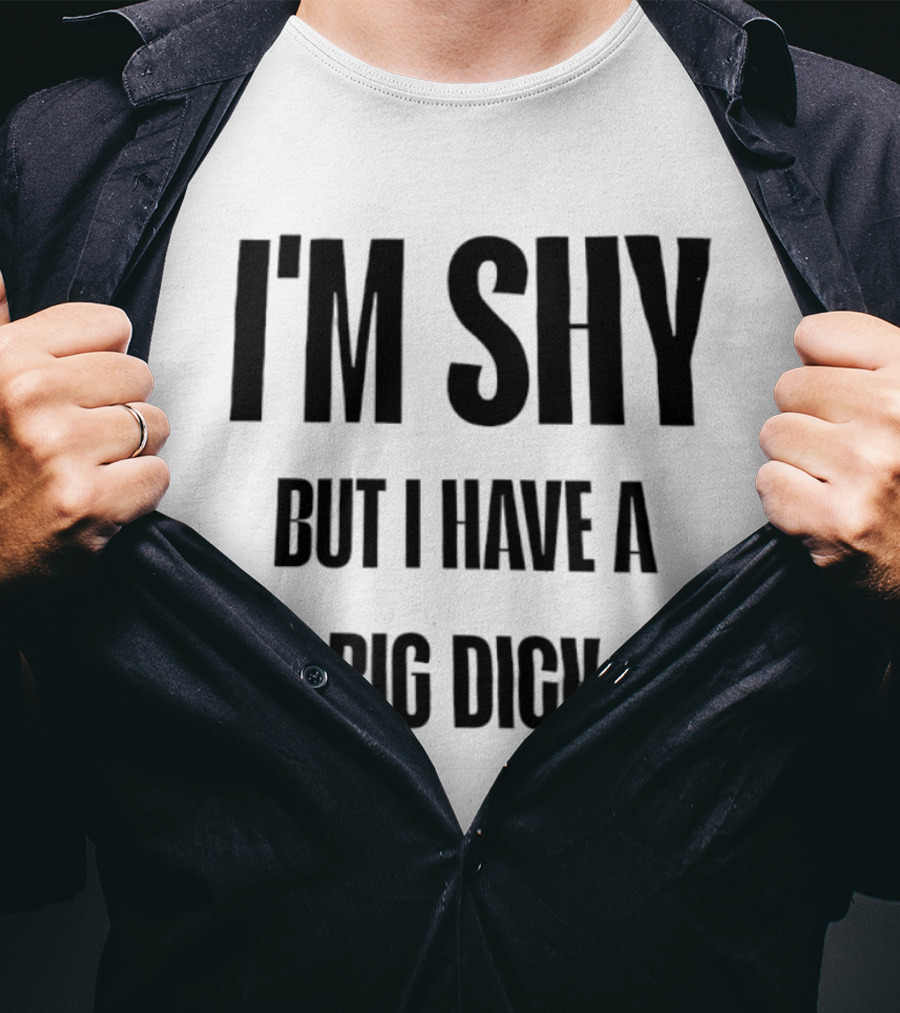I'm Shy But I Have A Big Dick T-Shirt