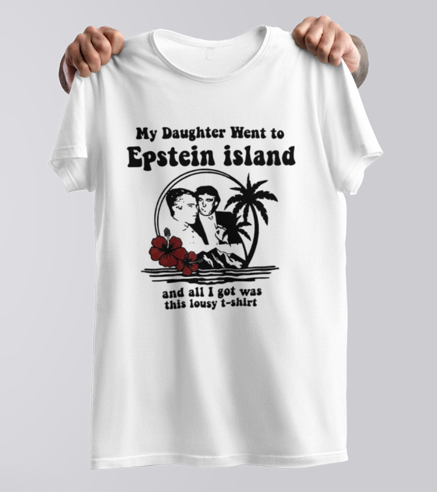 My Daughter Went To Epstein Island And All I Got Was This Lousy T T-Shirt