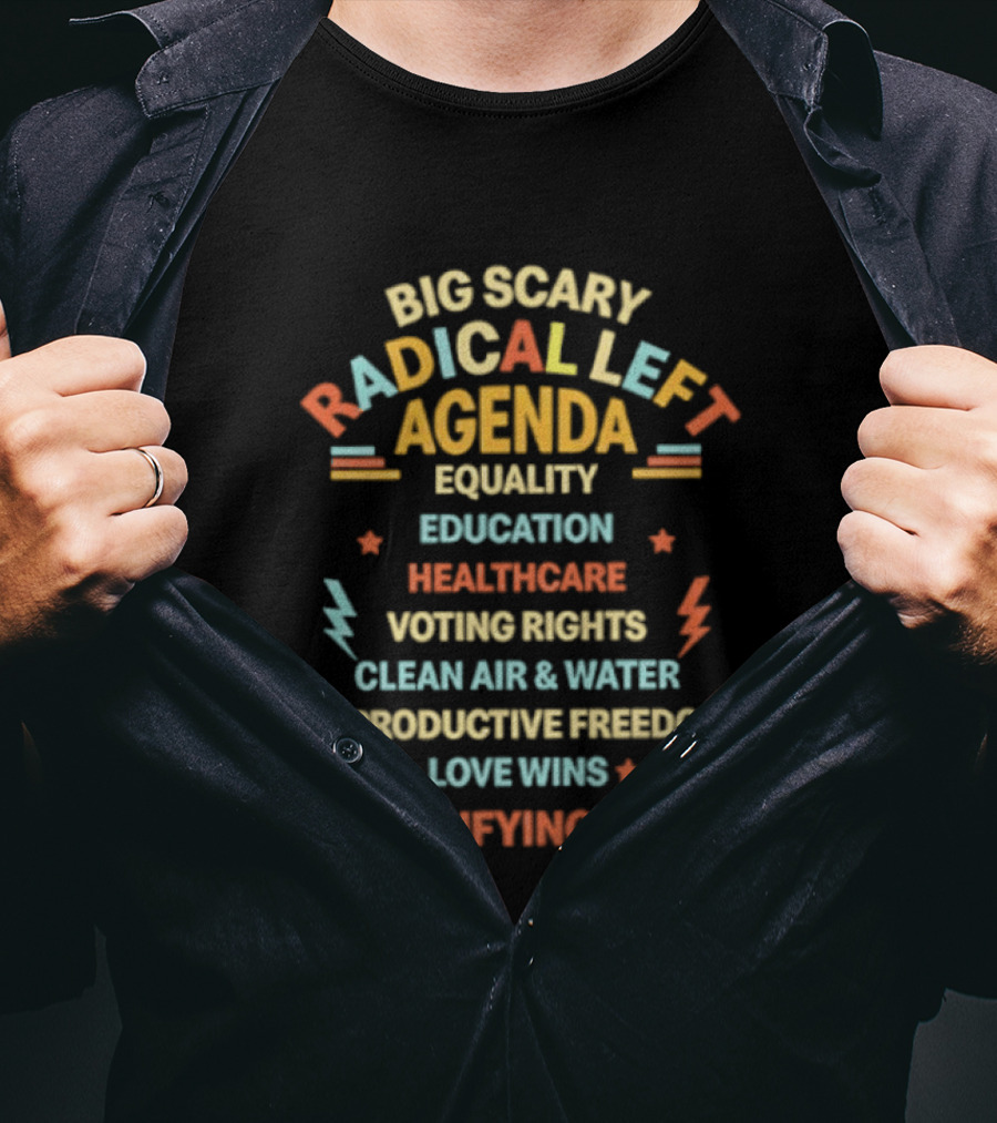 Big Scary Radical Left Agenda Equality Education Healthcare Voting Rights Clean Air Reproductive Freedom Love Wins Terrifying Huh T-Shirt