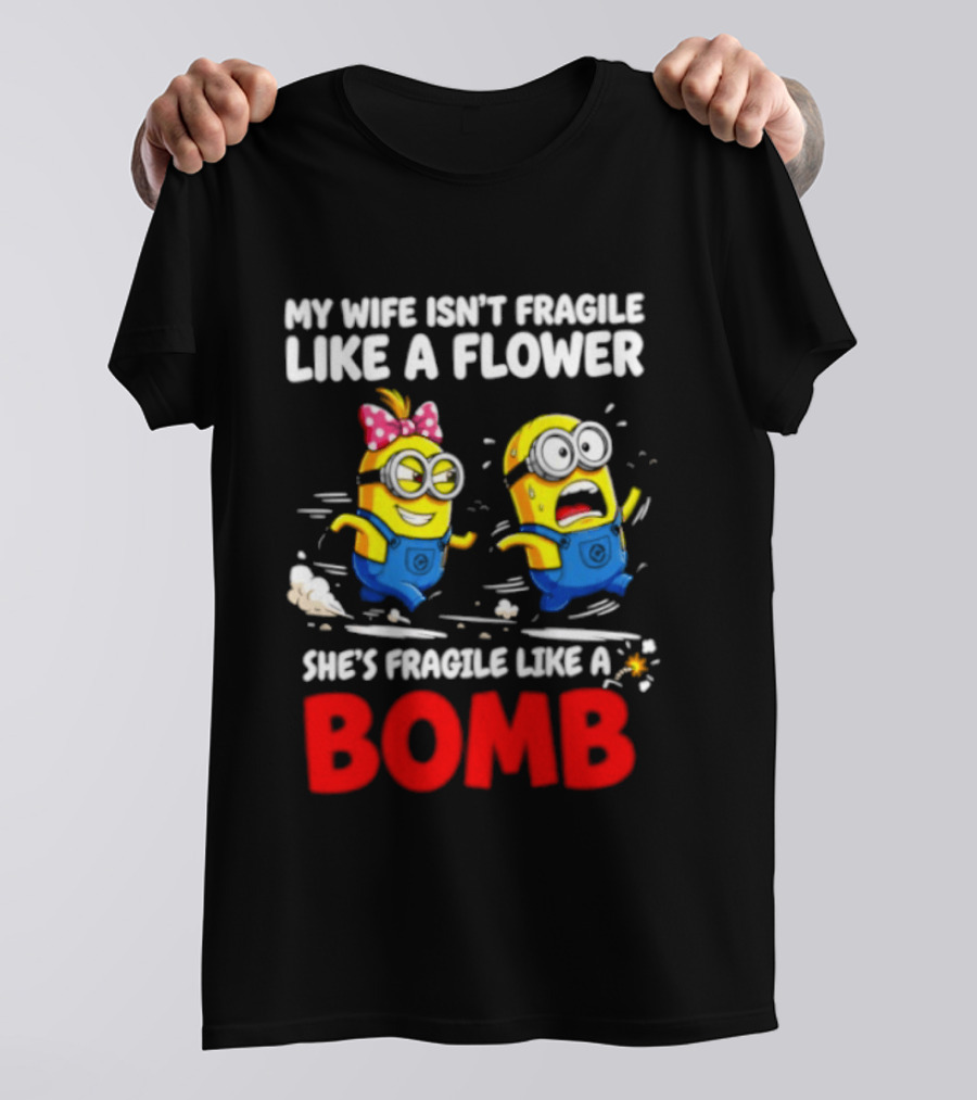 Minions My Wife Isn't Fragile Like A Flower She's Fragile Like A Bomb T-Shirt