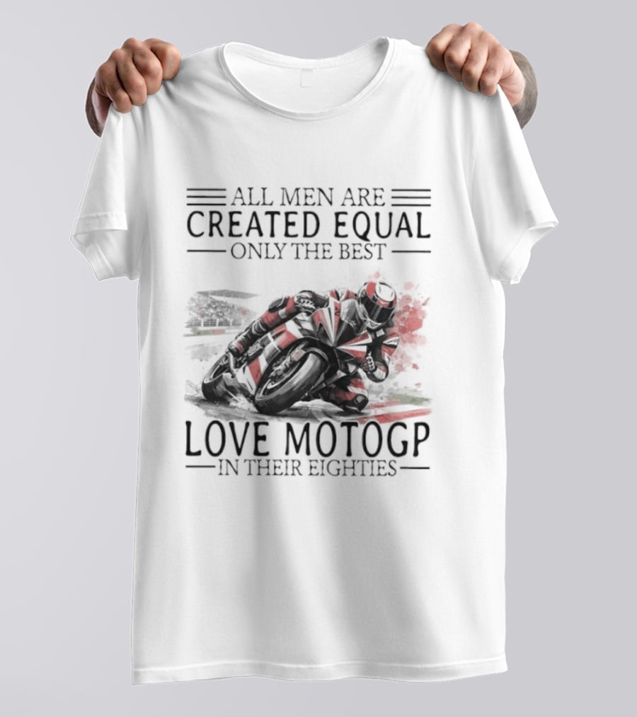 All Men Are Created Equal Only The Best Love MotoGP In Their Eighties T-Shirt