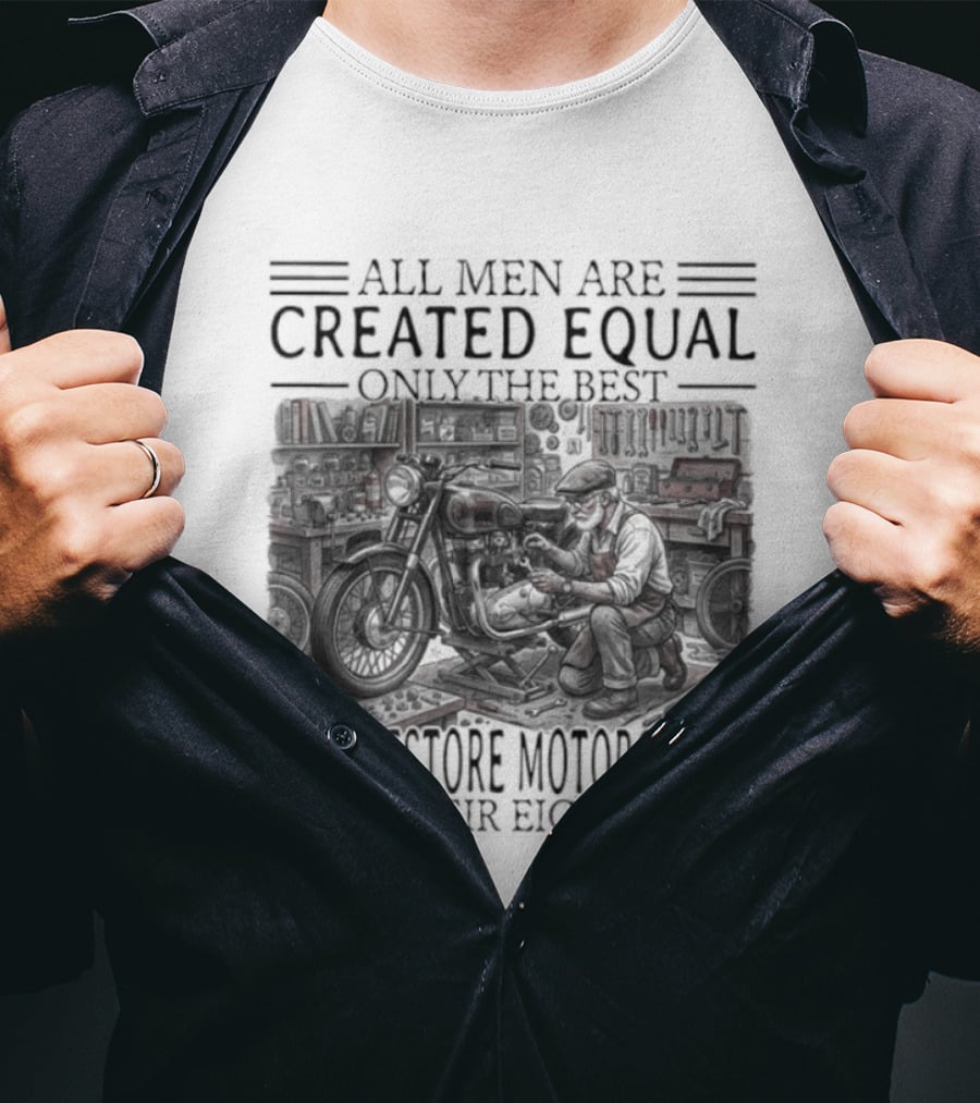 All Men Are Created Equal Only The Best Still Restore Motorcycles In Their Eighties T-Shirt