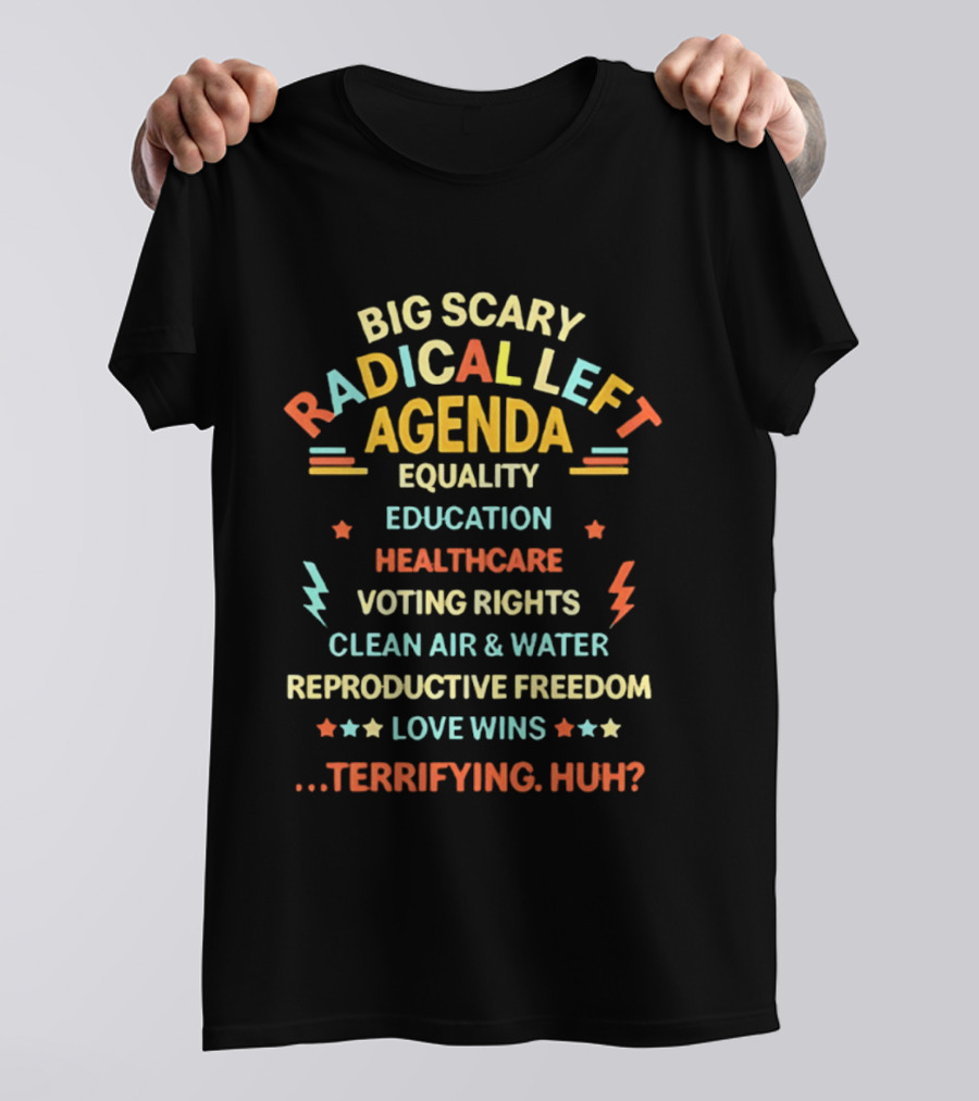 Big Scary Radical Left Agenda Equality Education Healthcare Voting Rights Clean Air Water Reproductive Freedom Love Wins Terrifying Huh T-Shirt