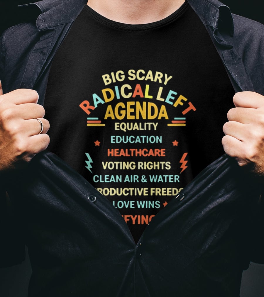 Big Scary Radical Left Agenda Equality Education Healthcare Voting Rights Clean Air Water Reproductive Freedom Love Wins Terrifying Huh T-Shirt