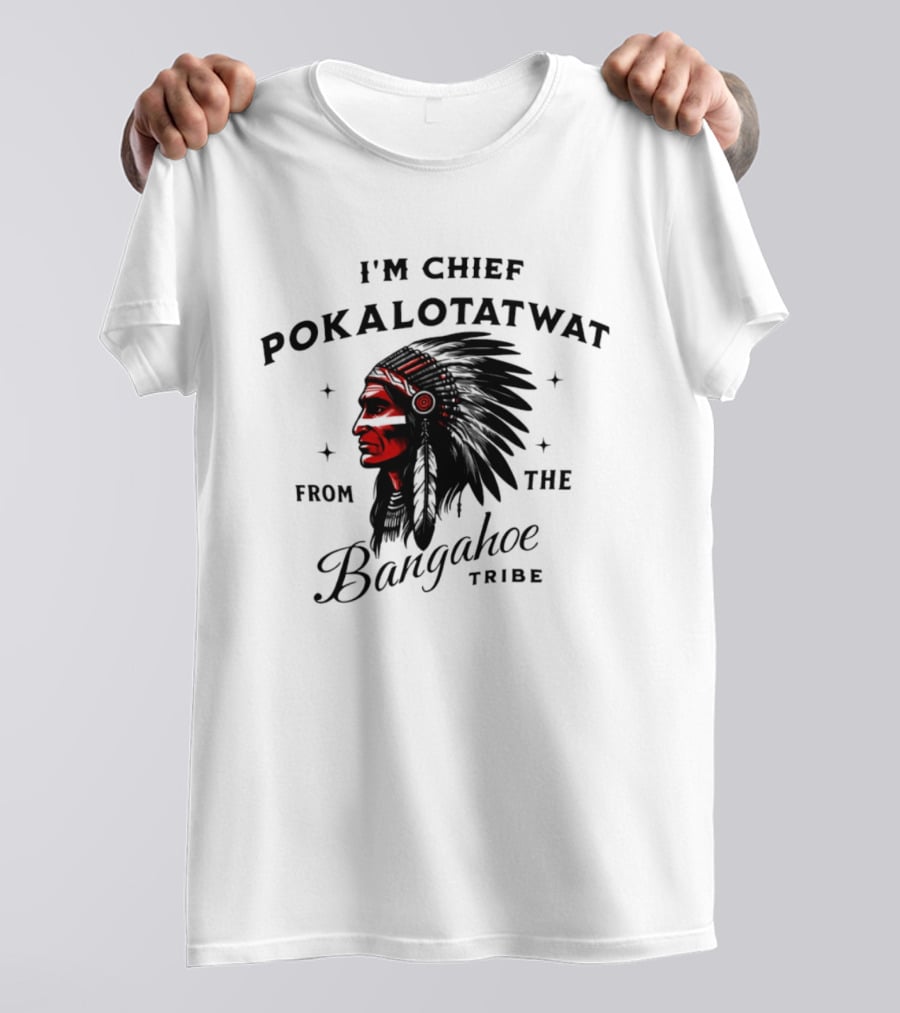 I'm Chief Pokalotatwat From The Bangahoe Tribe T-Shirt