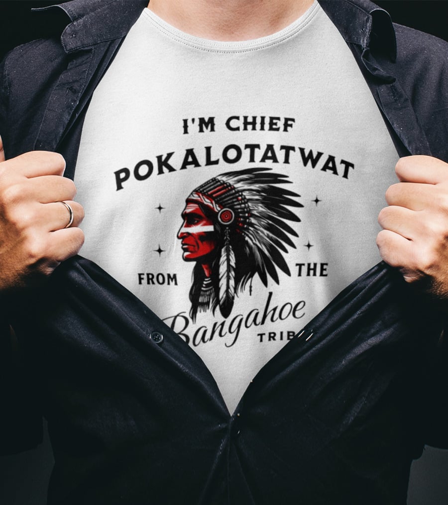 I'm Chief Pokalotatwat From The Bangahoe Tribe T-Shirt