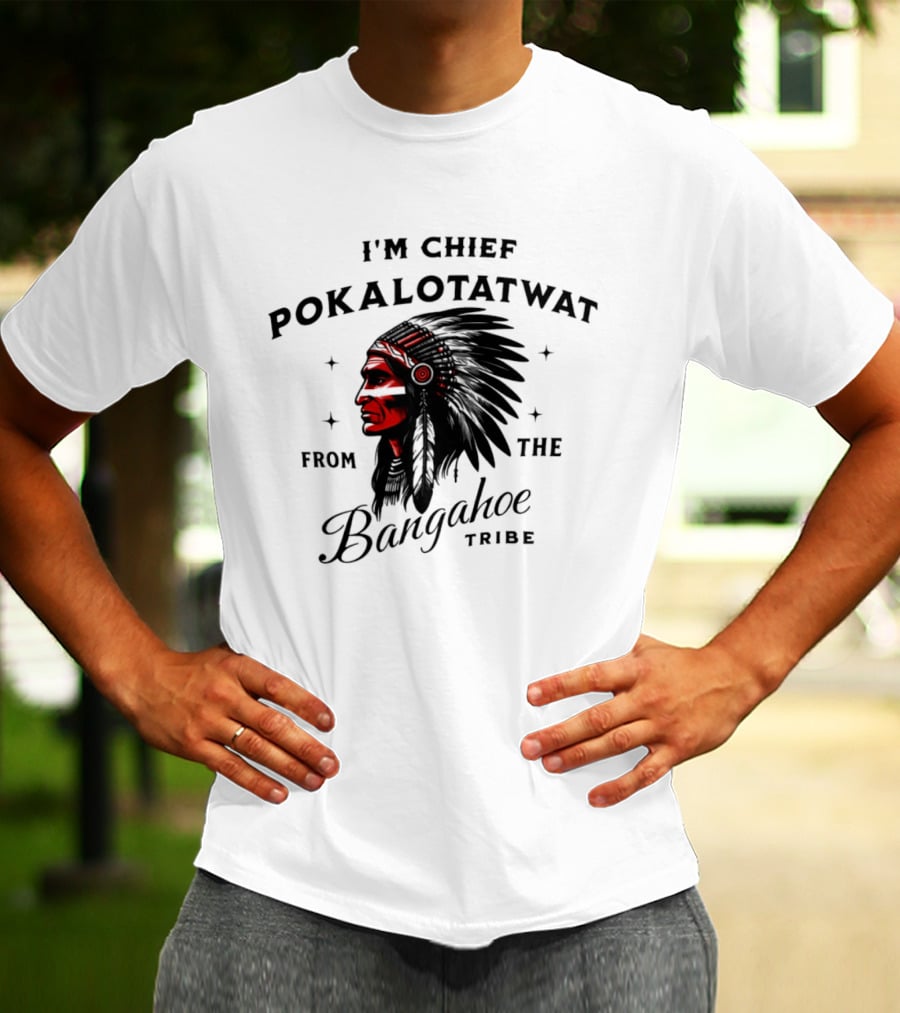I'm Chief Pokalotatwat From The Bangahoe Tribe T-Shirt