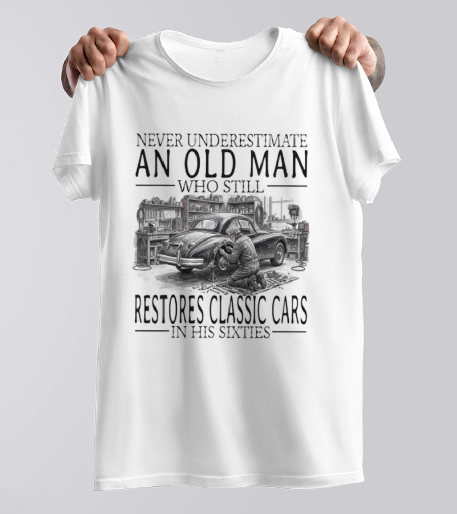 Never Underestimate An Old Man Who Still Restores Classic Cars In His Sixties 2026 T-Shirt