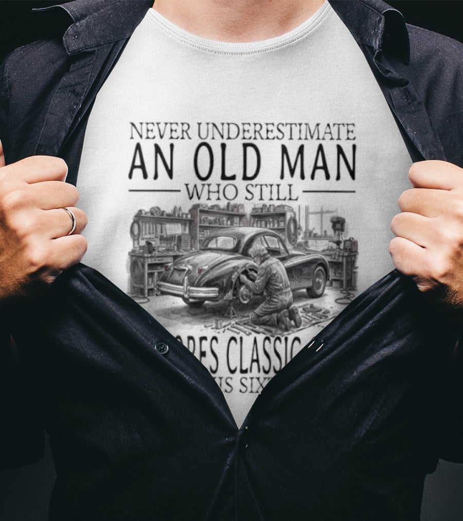 Never Underestimate An Old Man Who Still Restores Classic Cars In His Sixties 2026 T-Shirt