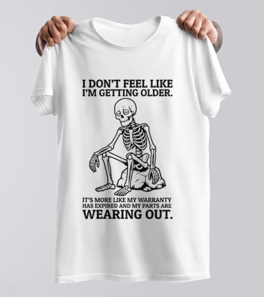Sad Skeleton I Don't Feel Like Getting Older Warranty Expired Parts Wearing Out T-Shirt