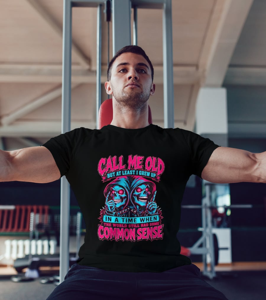 Call Me Old But At Least I Grew Up In A Time When The World Still Had Some Common Sense Skeletons T-Shirt
