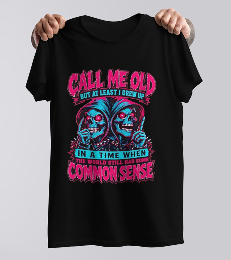 Call Me Old But At Least I Grew Up In A Time When The World Still Had Some Common Sense Skeletons T-Shirt
