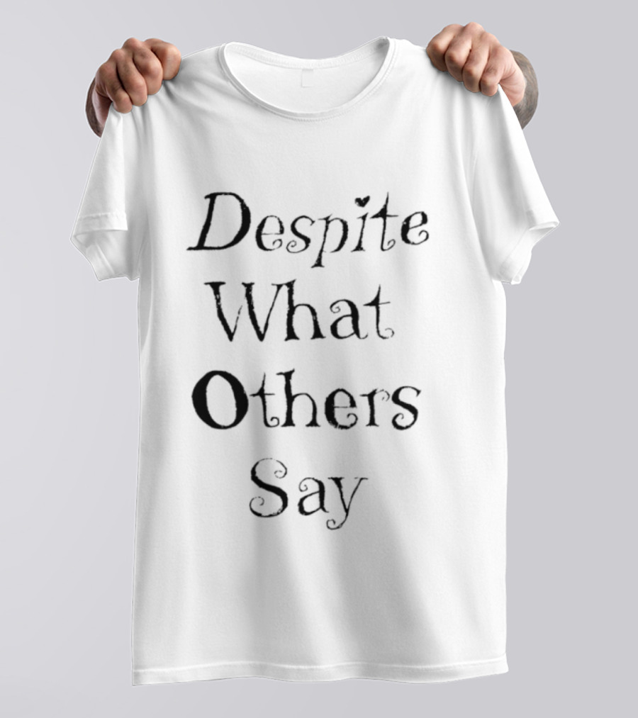 Despite What Others Say T-Shirt