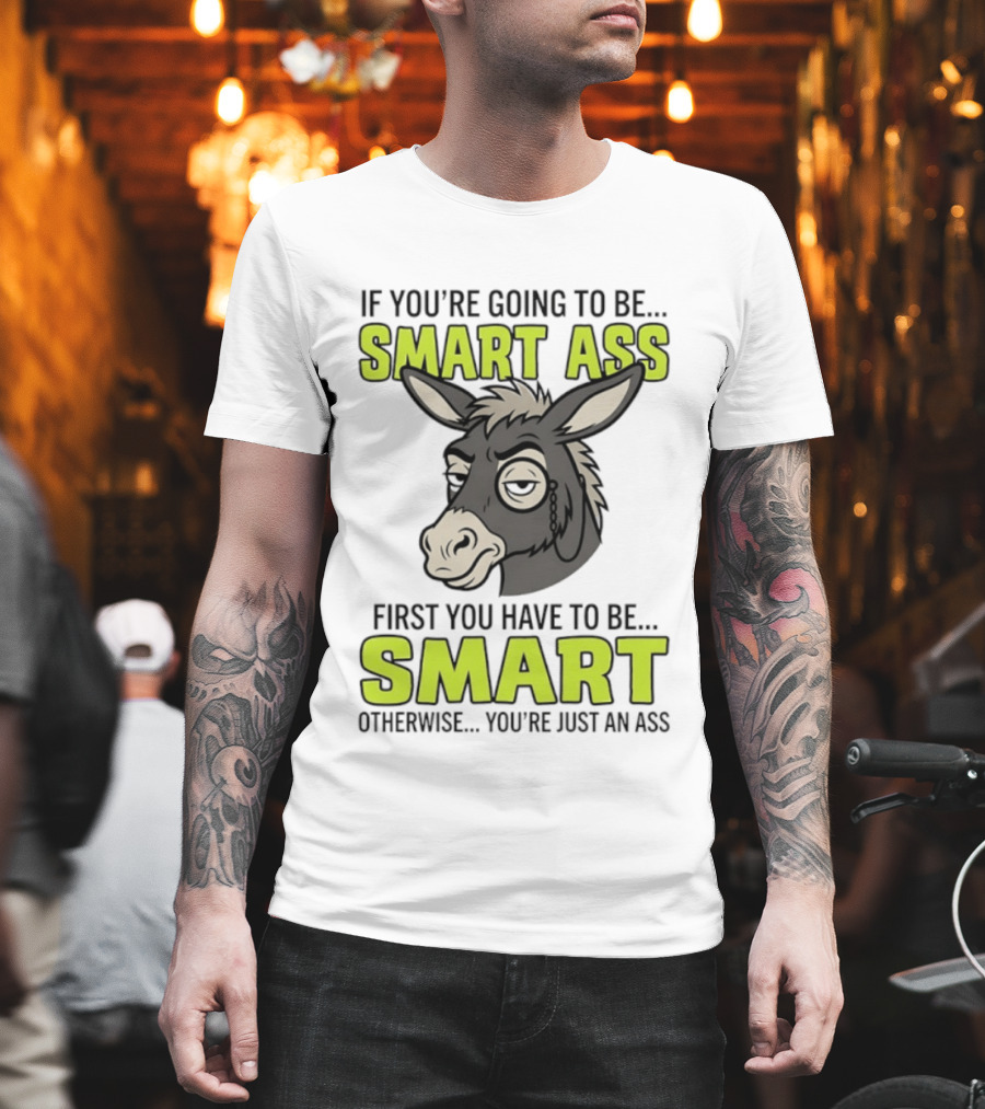 If You're Going To Be Smart Ass First You Have To Be Smart Otherwise You're Just An Ass Donkey T-Shirt