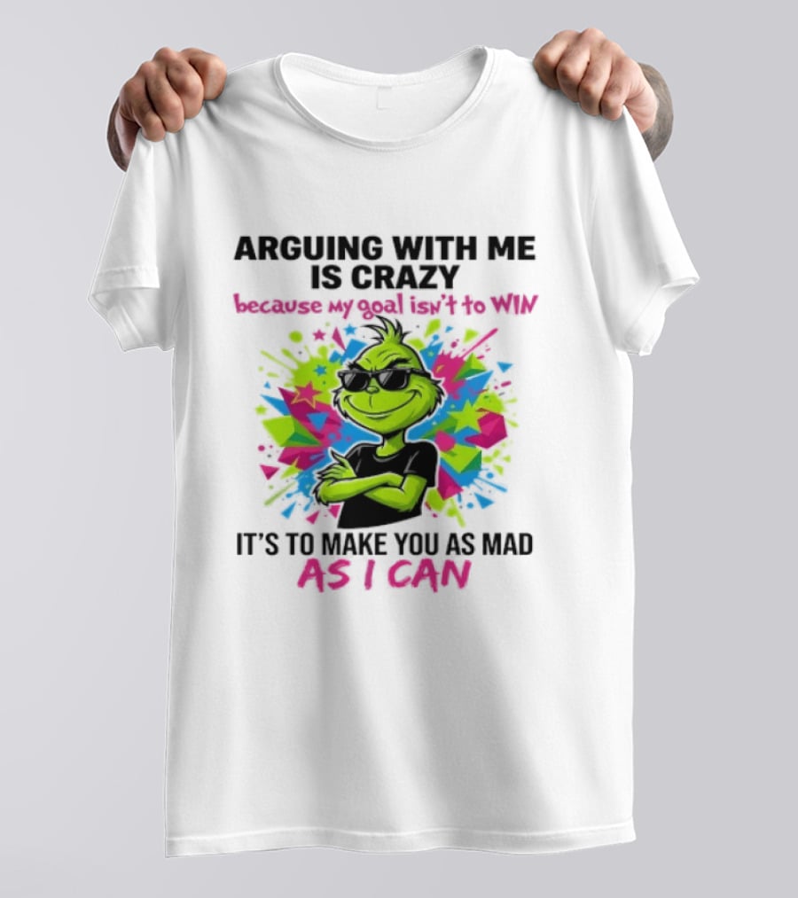 Arguing With Me Is Crazy Grinch My Goal Isn't To Win Make You Mad As I Can T-Shirt