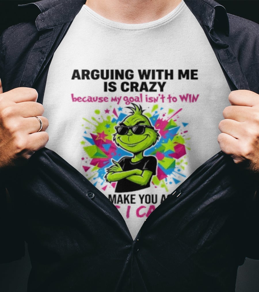 Arguing With Me Is Crazy Grinch My Goal Isn't To Win Make You Mad As I Can T-Shirt