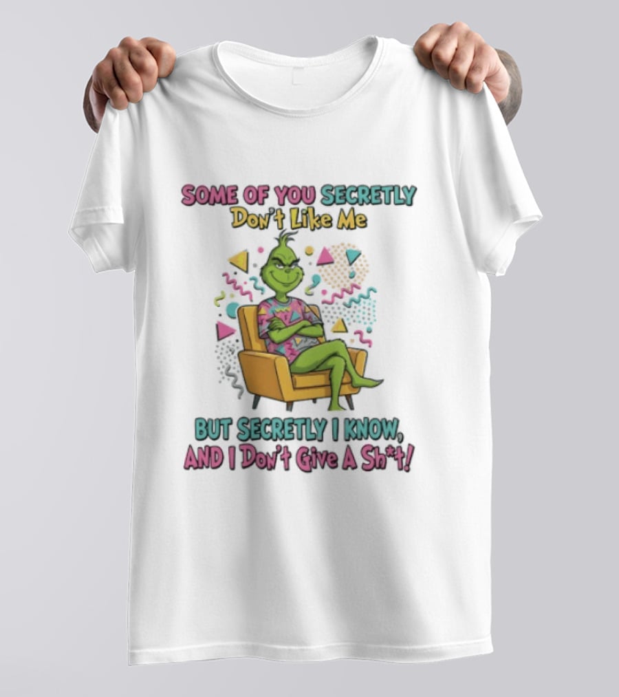 Grinch Some Of You Secretly Don't Like Me But Secretly I Know And I Don't Give A Shit T-Shirt
