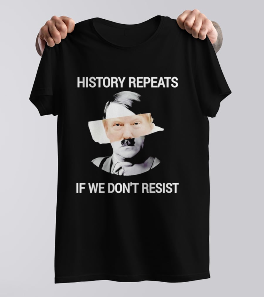 History Repeats If We Don't Resist Trump X Hitler T-Shirt