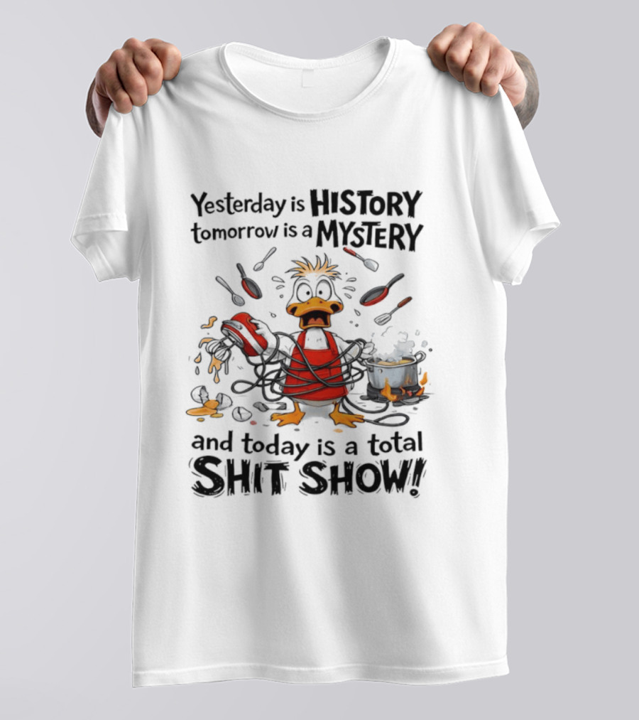 Duck Chef Yesterday Is History Tomorrow Is A Mystery Today Is A Total Shit Show T-Shirt