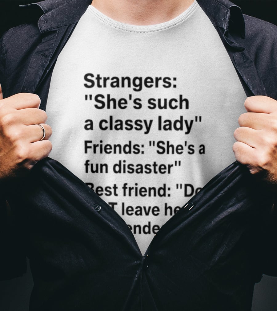 Strangers She's Such A Classy Lady Friends She's A Fun Disaster Best Friend Do Not Leave Her Unattended T-Shirt