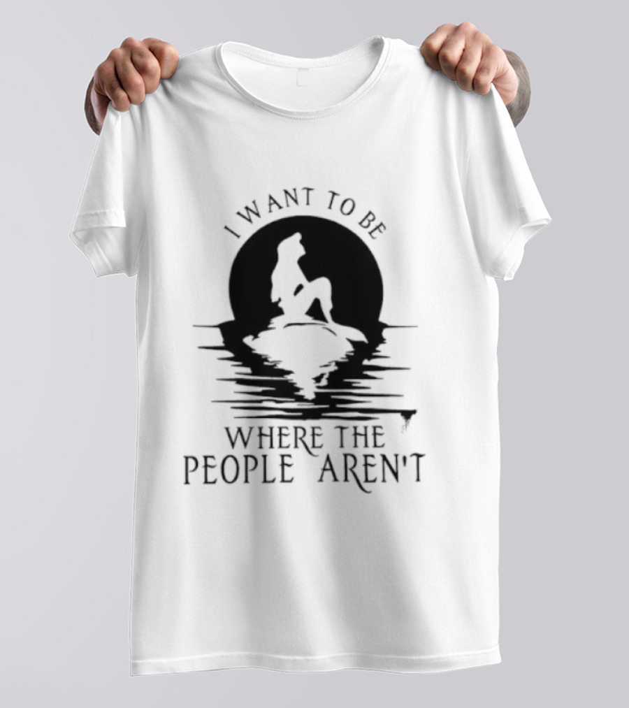 I Want To Be Where The People Aren't Mermaid T-Shirt