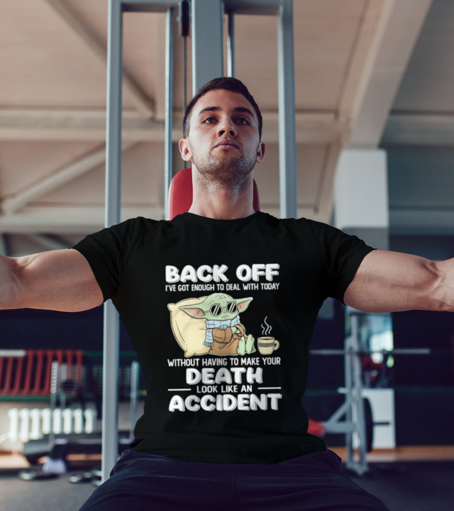 Back Off I've Got Enough To Deal With Today Without Having To Make Your Death Look Like An Accident Grogu And Coffee T-Shirt