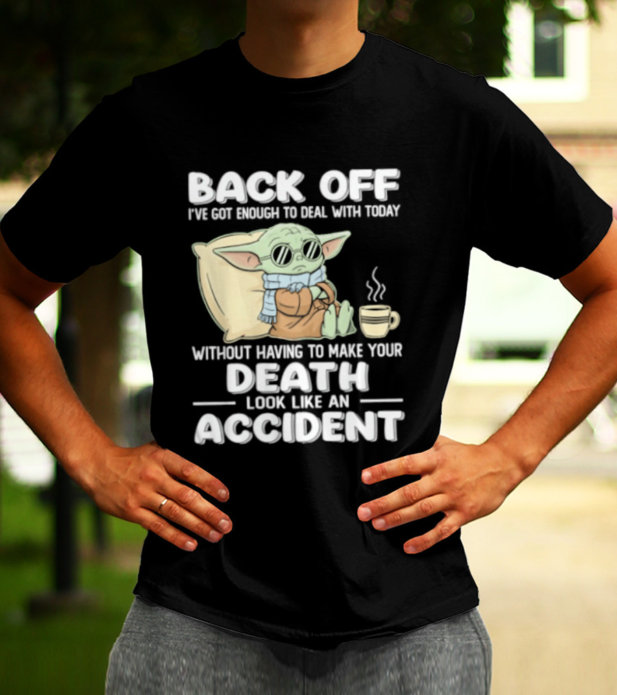 Back Off I've Got Enough To Deal With Today Without Having To Make Your Death Look Like An Accident Grogu And Coffee T-Shirt