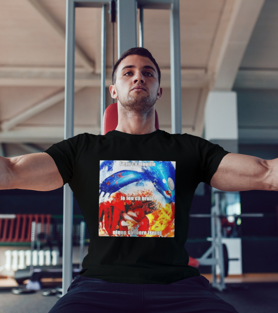 L'eau Ca Mouille Le Feu Ca Brule Nique Sa Mere Israel Kyogre Groudon T-Shirt