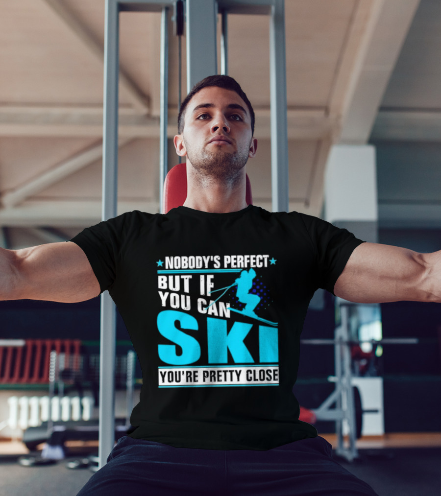 Nobody's Perfect But If You Can Ski You're Pretty Close T-Shirt