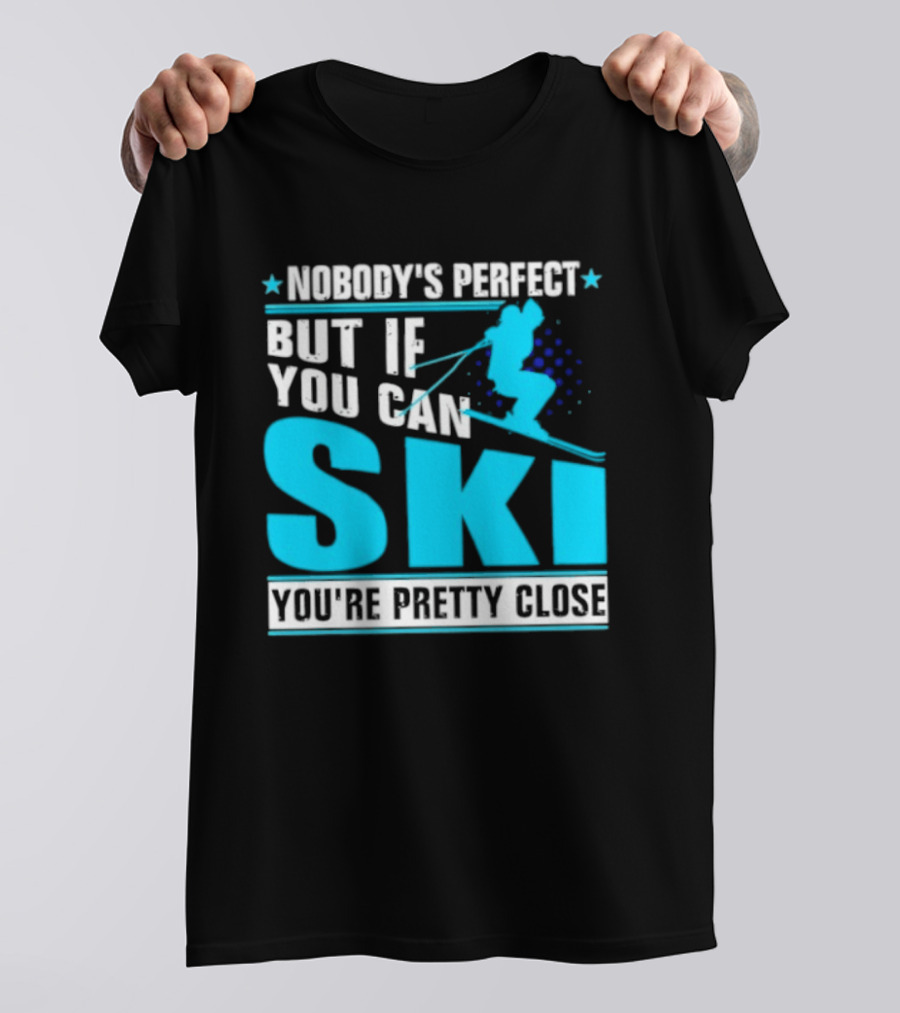 Nobody's Perfect But If You Can Ski You're Pretty Close T-Shirt