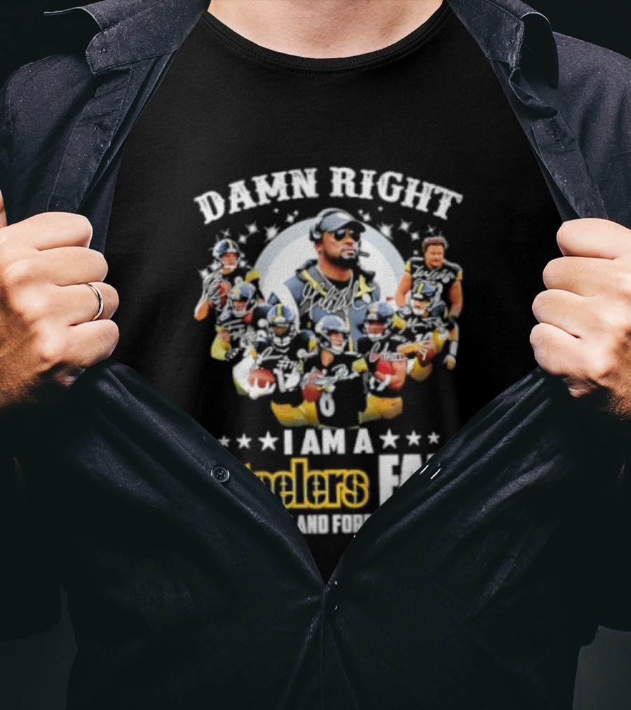 Pittsburgh Steelers Damn Right I Am A Steelers Fan Now And Forever T-Shirt