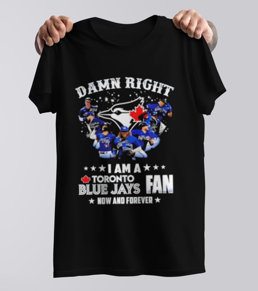 Damn Right I Am A Toronto Blue Jays Fan Now And Forever T-Shirt