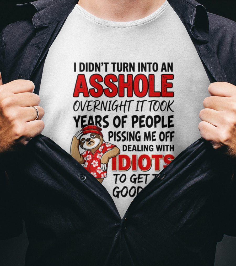 I Didn't Turn Into An Asshole Overnight Sloth Dealing With Idiots Pissing Me Off T-Shirt
