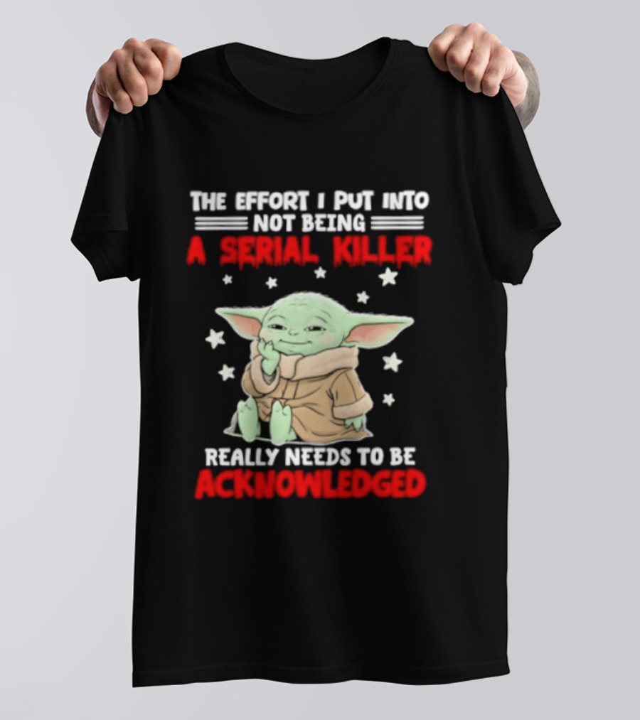 Grogu The Effort I Put Into Not Being A Serial Killer Really Needs To Be Acknowledged T-Shirt