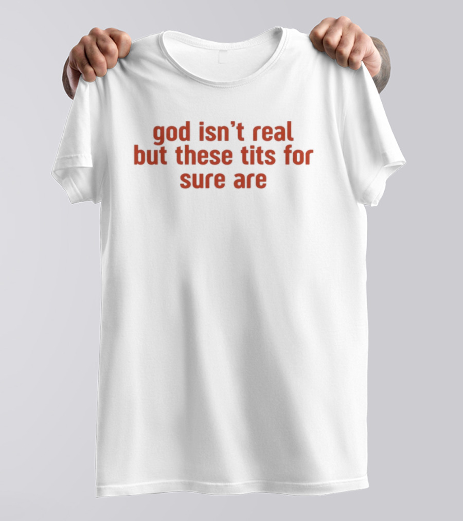 God Isn’t Real But These Tits For Sure Are T-Shirt